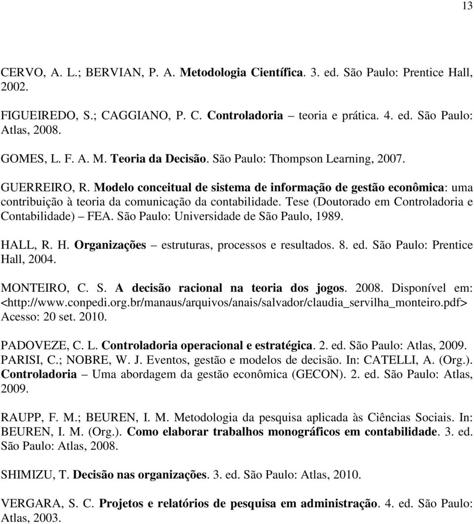 Tese (Doutorado em Controladoria e Contabilidade) FEA. São Paulo: Universidade de São Paulo, 1989. HALL, R. H. Organizações estruturas, processos e resultados. 8. ed. São Paulo: Prentice Hall, 2004.