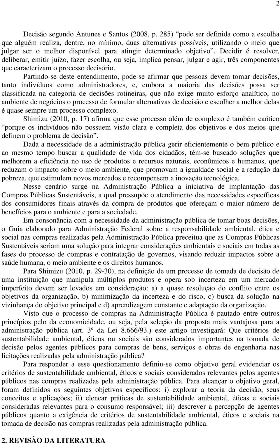 Decidir é resolver, deliberar, emitir juízo, fazer escolha, ou seja, implica pensar, julgar e agir, três componentes que caracterizam o processo decisório.