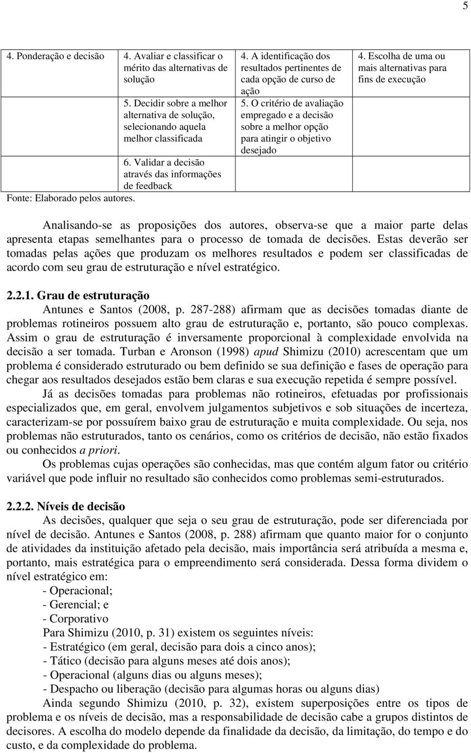 O critério de avaliação empregado e a decisão sobre a melhor opção para atingir o objetivo desejado 4.