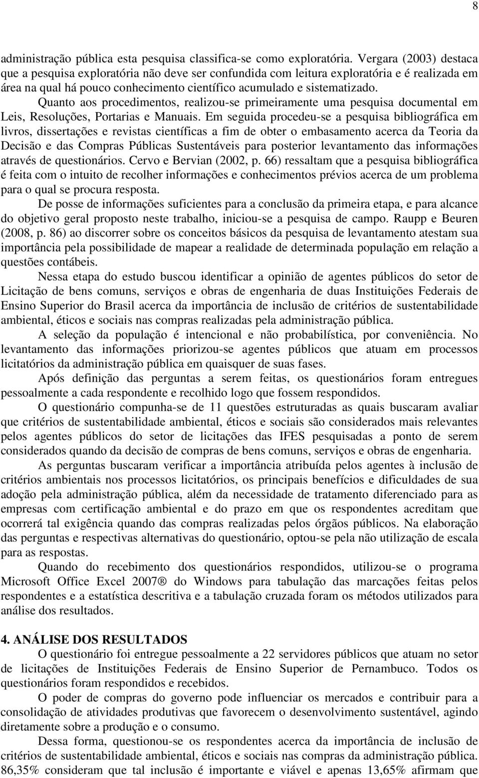 Quanto aos procedimentos, realizou-se primeiramente uma pesquisa documental em Leis, Resoluções, Portarias e Manuais.