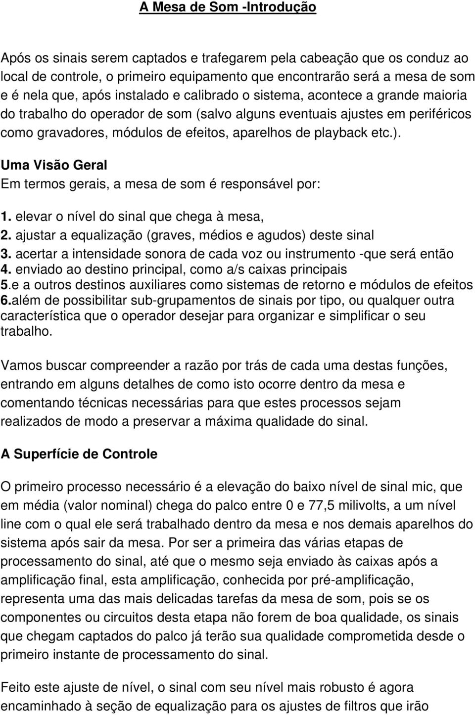 ). Uma Visão Geral Em termos gerais, a mesa de som é responsável por: 1. elevar o nível do sinal que chega à mesa, 2. ajustar a equalização (graves, médios e agudos) deste sinal 3.