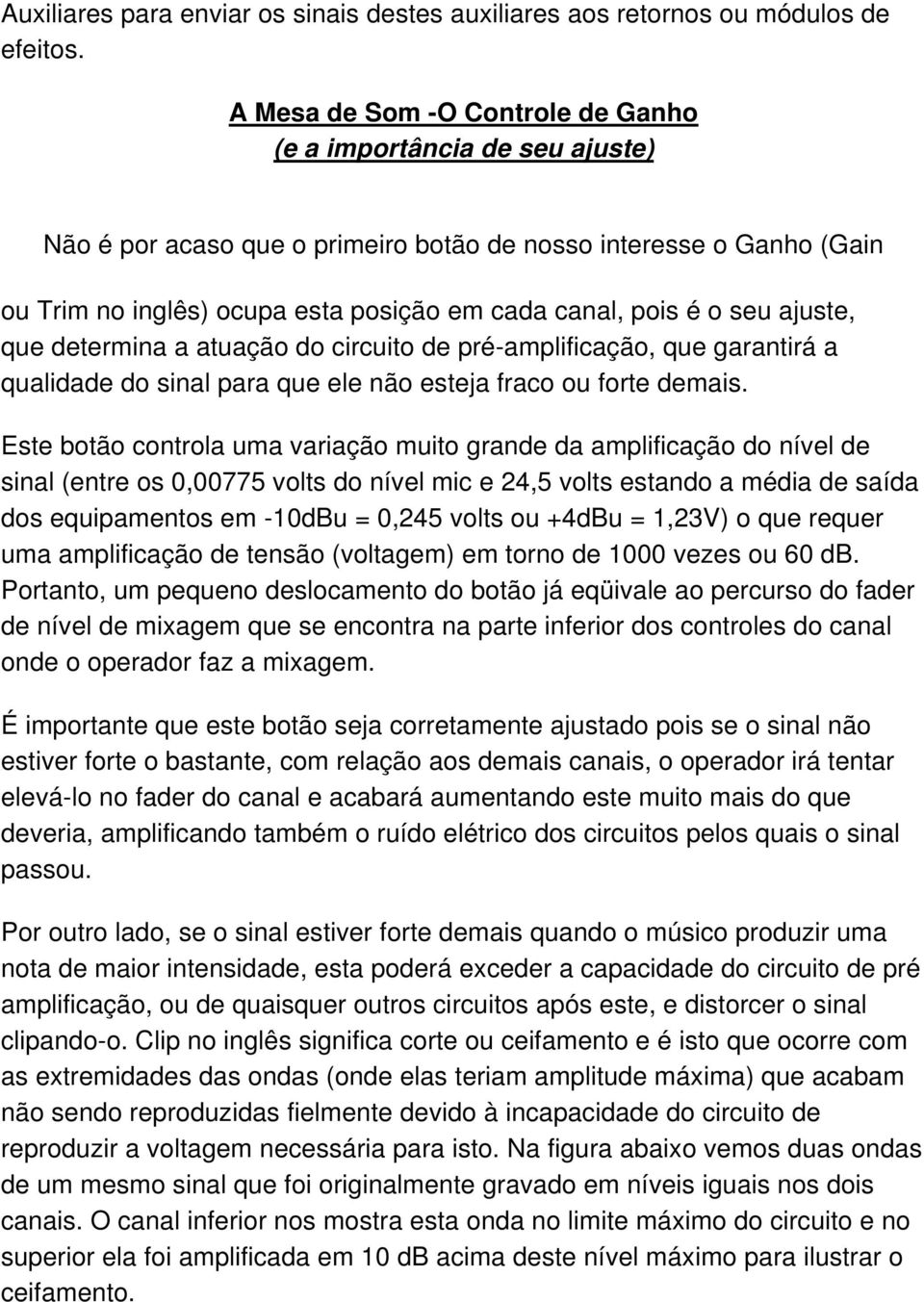 seu ajuste, que determina a atuação do circuito de pré-amplificação, que garantirá a qualidade do sinal para que ele não esteja fraco ou forte demais.