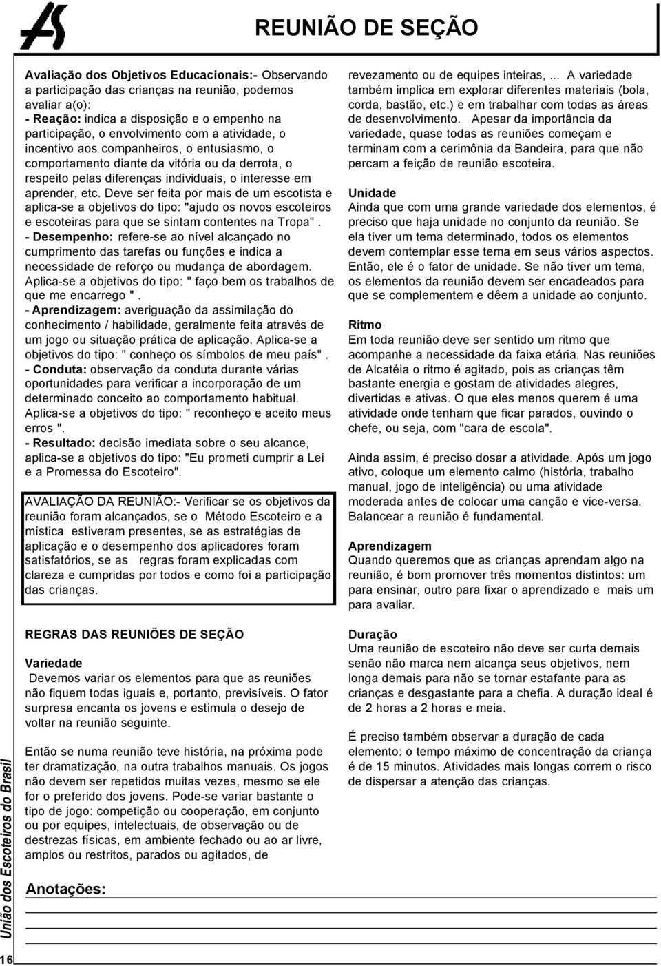 Deve ser feita por mais de um escotista e aplica-se a objetivos do tipo: "ajudo os novos escoteiros e escoteiras para que se sintam contentes na Tropa".