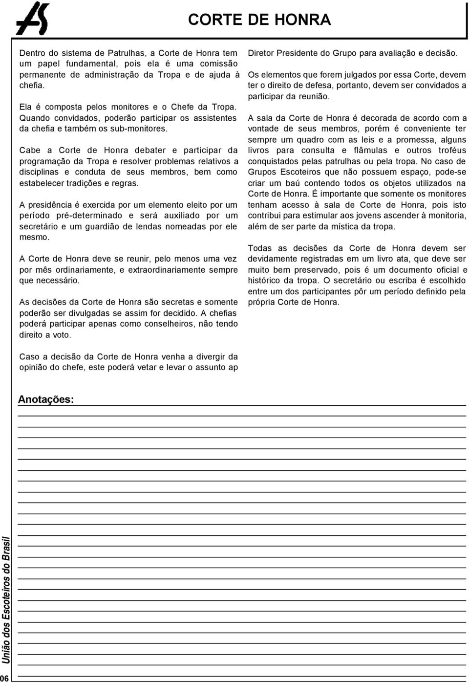 Cabe a Corte de Honra debater e participar da programação da Tropa e resolver problemas relativos a disciplinas e conduta de seus membros, bem como estabelecer tradições e regras.