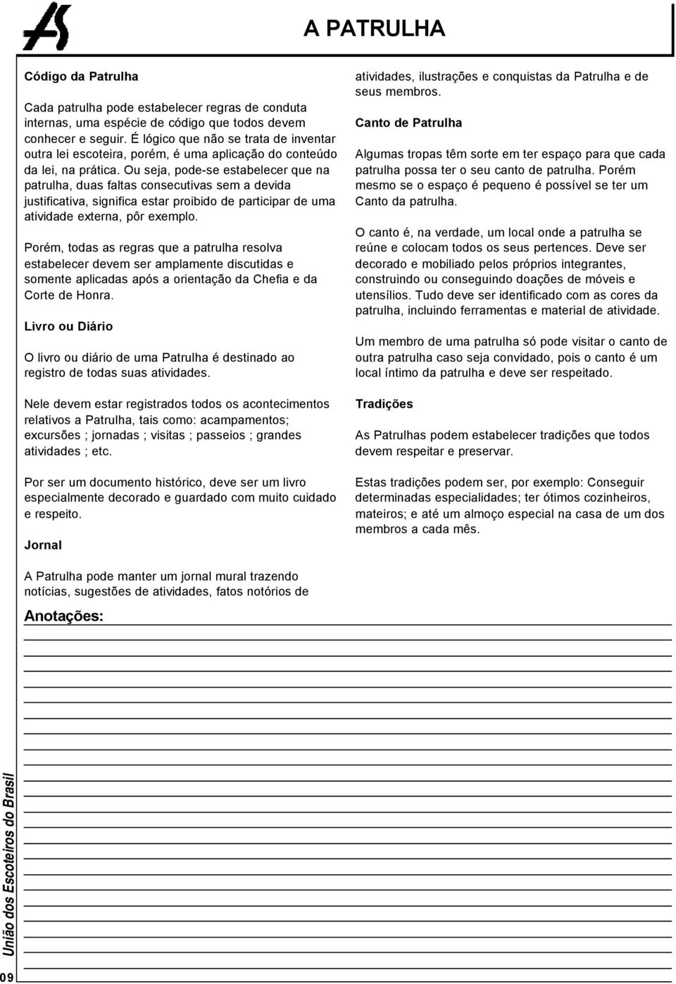 Ou seja, pode-se estabelecer que na patrulha, duas faltas consecutivas sem a devida justificativa, significa estar proibido de participar de uma atividade externa, pôr exemplo.