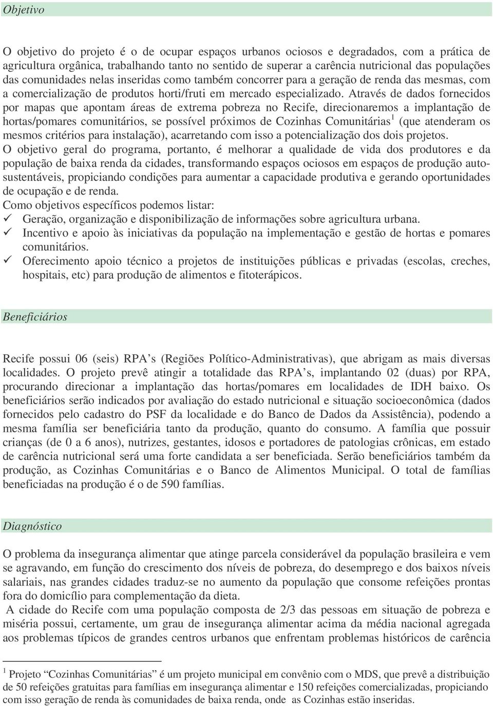 Através de dados fornecidos por mapas que apontam áreas de extrema pobreza no Recife, direcionaremos a implantação de hortas/pomares comunitários, se possível próximos de Cozinhas Comunitárias 1 (que