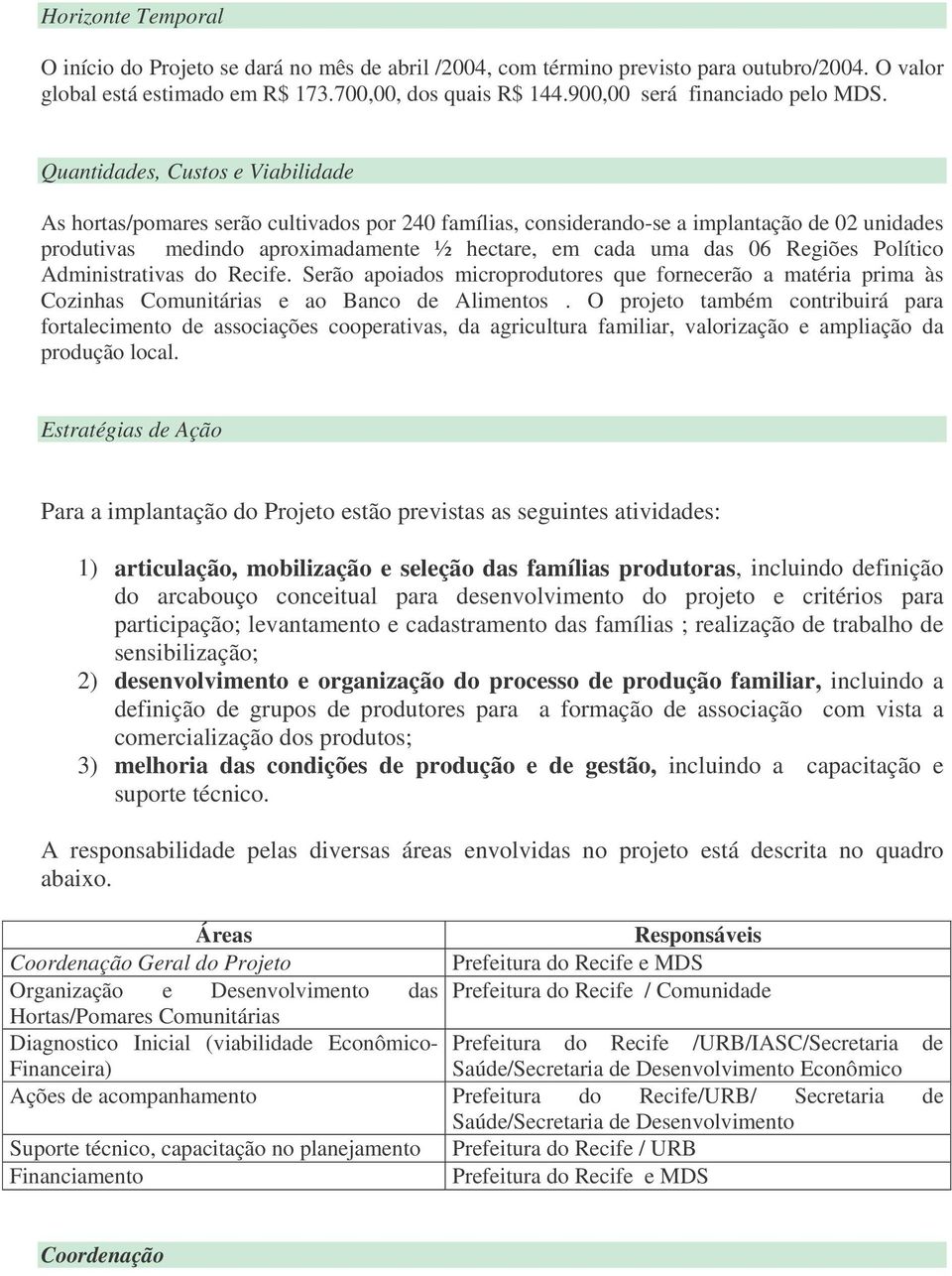 Quantidades, Custos e Viabilidade As hortas/pomares serão cultivados por 240 famílias, considerando-se a implantação de 02 unidades produtivas medindo aproximadamente ½ hectare, em cada uma das 06