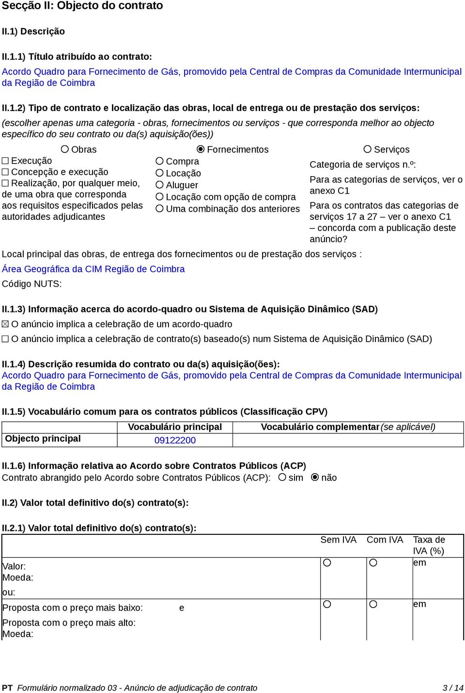 específico do seu contrato ou da(s) aquisição(ões)) Obras Fornecimentos Serviços Compra Locação Aluguer Locação com opção de compra Uma combinação dos anteriores Execução Concepção e execução