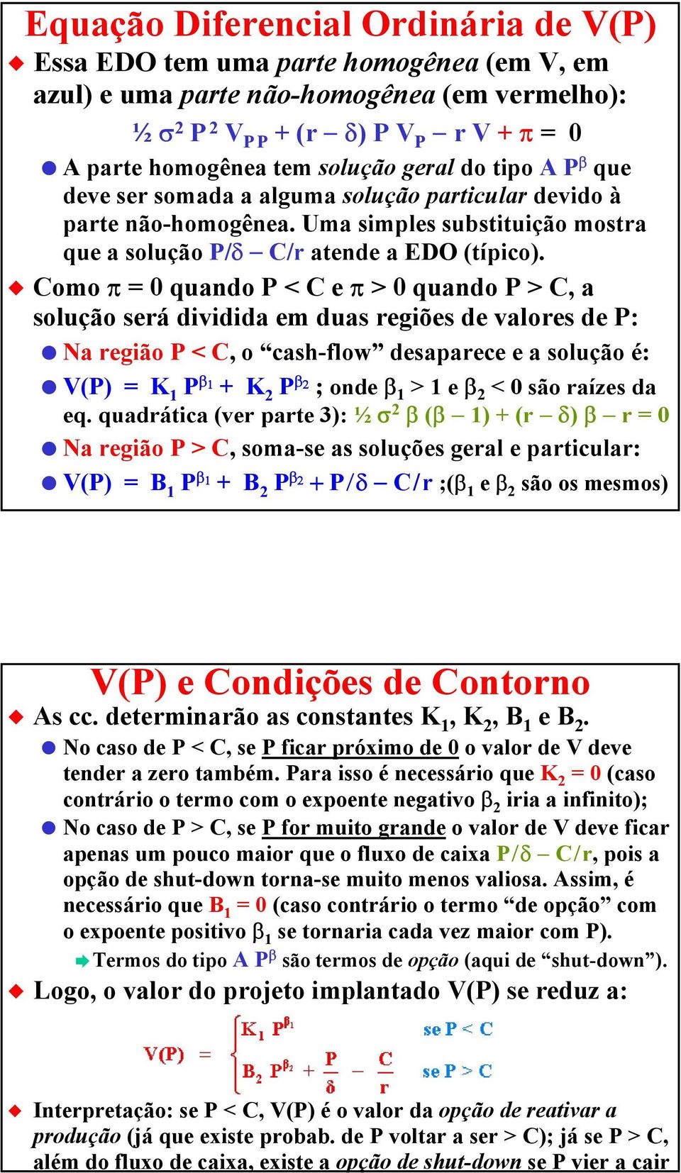 Como π = 0 quando P < C e π > 0 quando P > C, a solução será dividida em duas regiões de valores de P: Na região P < C, o cash-flow desaparece e a solução é: V(P) = K 1 P β 1 + K2 P β 2 ; onde β1 > 1