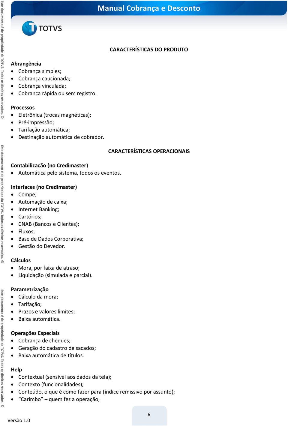 Interfaces (no Credimaster) Compe; Automação de caixa; Internet Banking; Cartórios; CNAB (Bancos e Clientes); Fluxos; Base de Dados Corporativa; Gestão do Devedor.