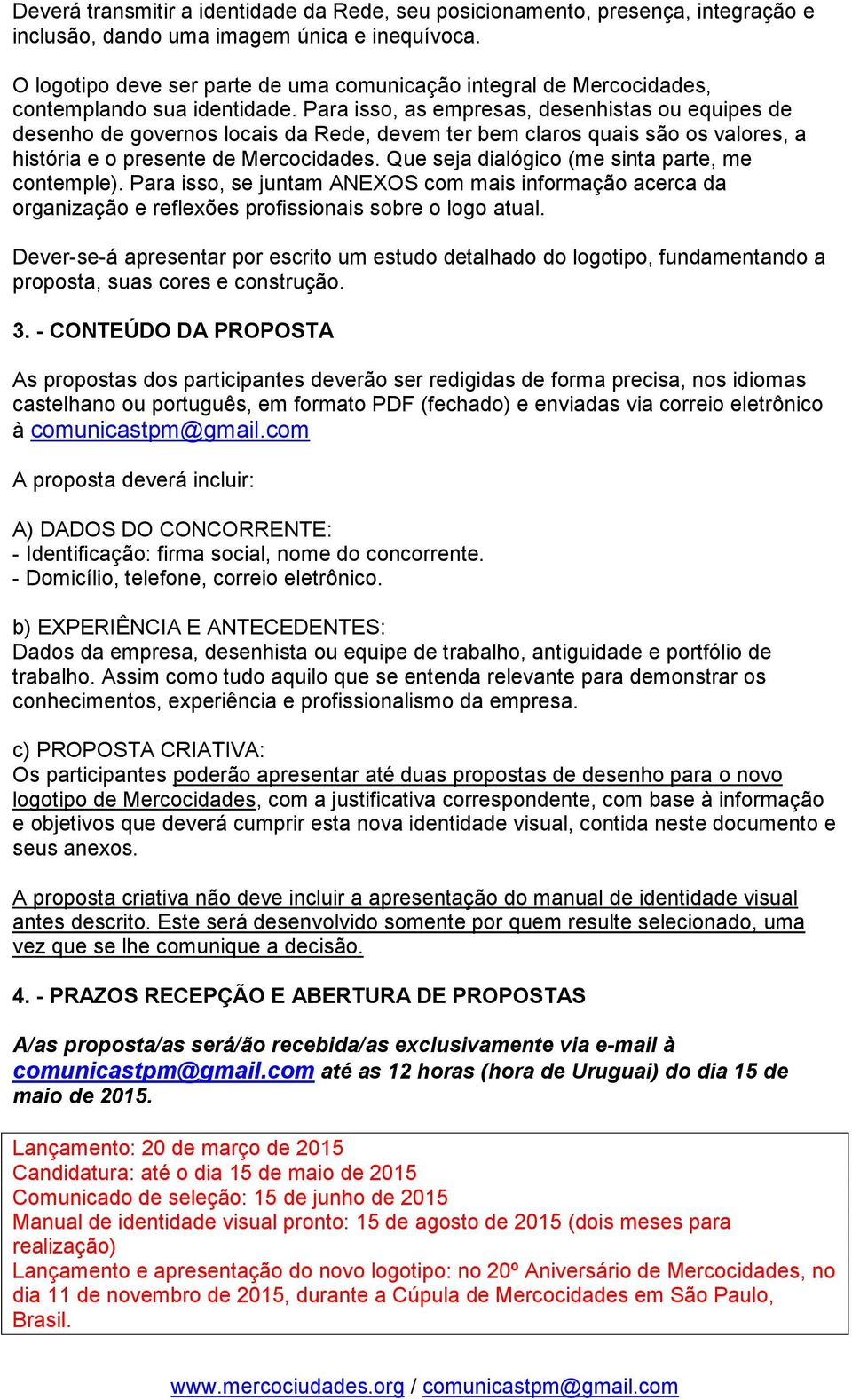 Para isso, as empresas, desenhistas ou equipes de desenho de governos locais da Rede, devem ter bem claros quais são os valores, a história e o presente de Mercocidades.