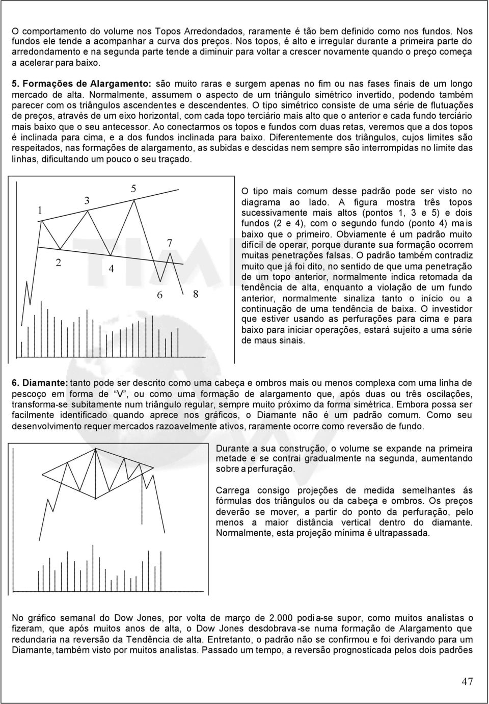 Formações de Alargamento: são muito raras e surgem apenas no fim ou nas fases finais de um longo mercado de alta.