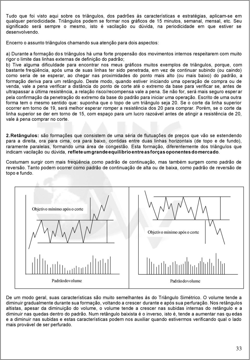 Encerro o assunto triângulos chamando sua atenção para dois aspectos: a) Durante a formação dos triângulos há uma forte propensão dos movimentos internos respeitarem com muito rigor o limite das