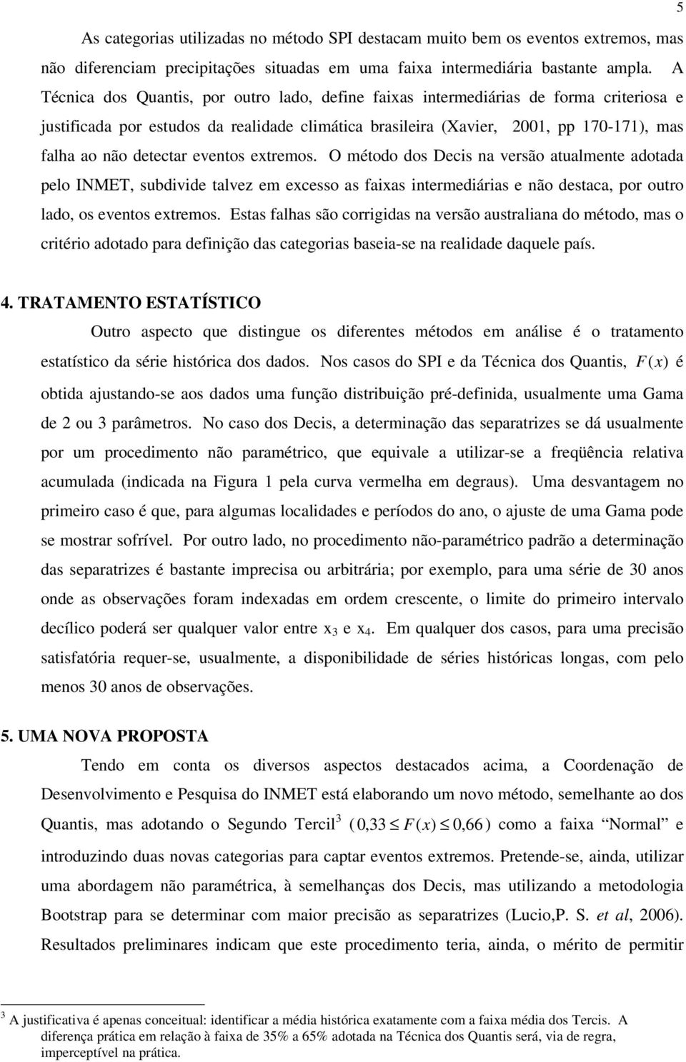 detectar eventos extremos. O método dos Decis na versão atualmente adotada pelo INMET, subdivide talvez em excesso as faixas intermediárias e não destaca, por outro lado, os eventos extremos.