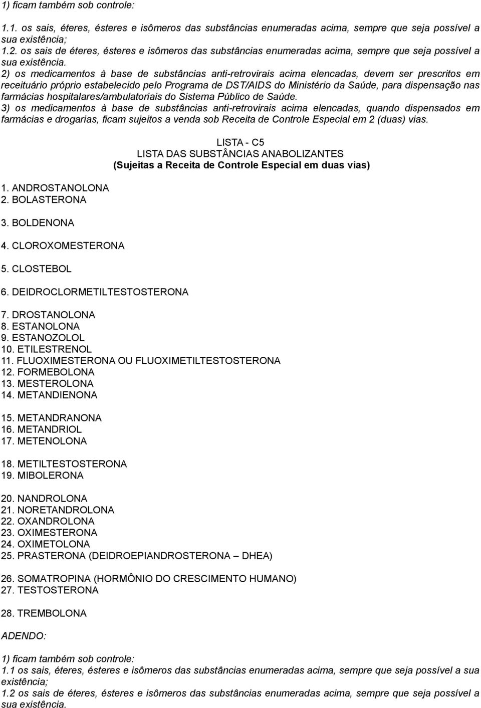 2) os medicamentos à base de substâncias anti-retrovirais acima elencadas, devem ser prescritos em receituário próprio estabelecido pelo Programa de DST/AIDS do Ministério da Saúde, para dispensação