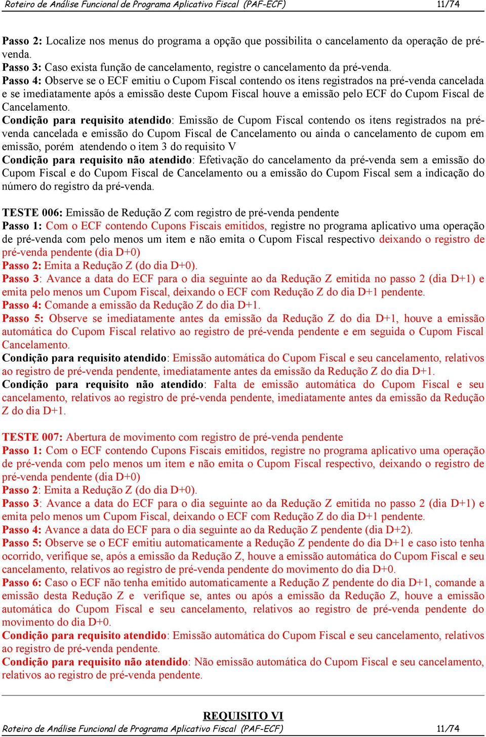 Passo 4: Observe se o ECF emitiu o Cupom Fiscal contendo os itens registrados na pré-venda cancelada e se imediatamente após a emissão deste Cupom Fiscal houve a emissão pelo ECF do Cupom Fiscal de