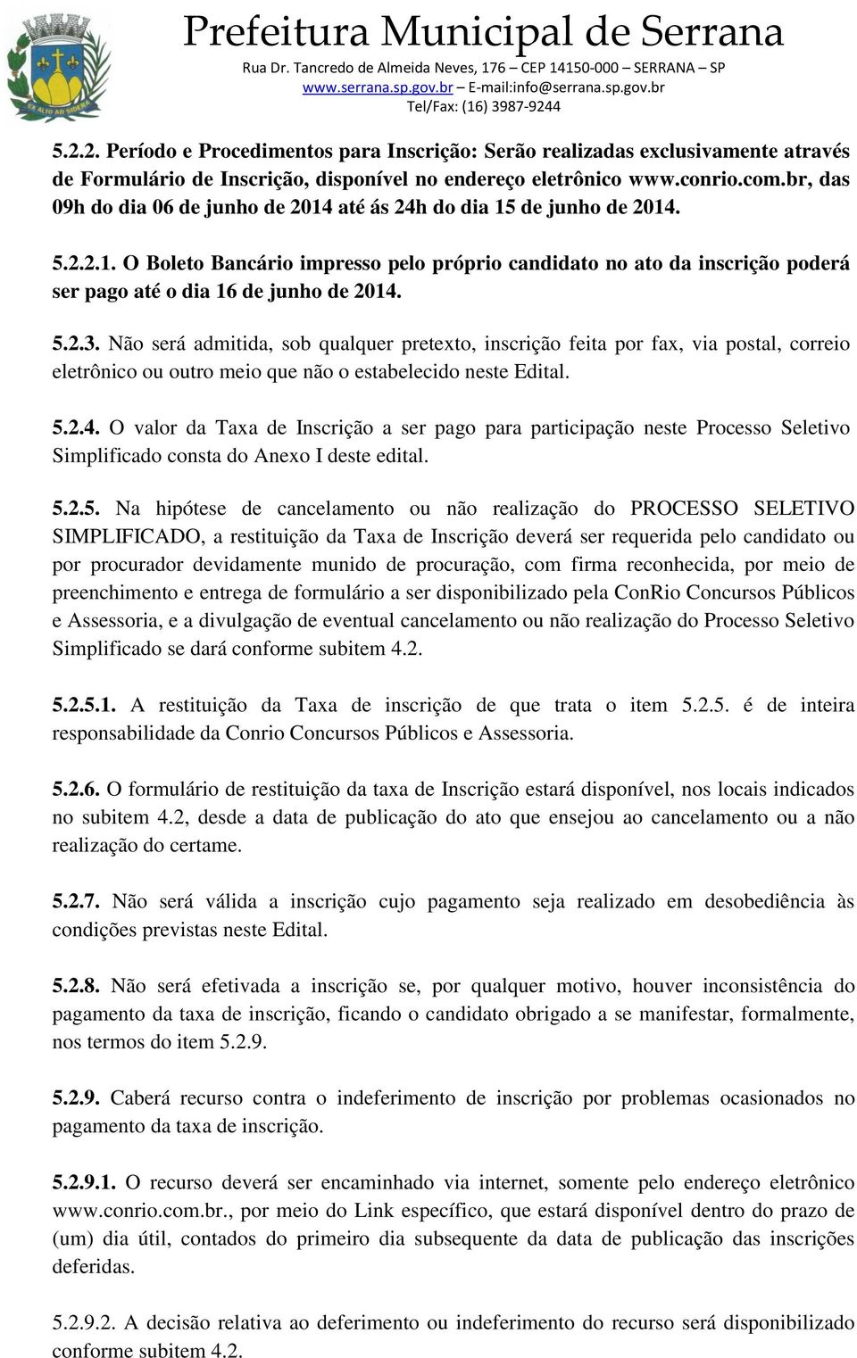 5.2.3. Não será admitida, sob qualquer pretexto, inscrição feita por fax, via postal, correio eletrônico ou outro meio que não o estabelecido neste Edital. 5.2.4.