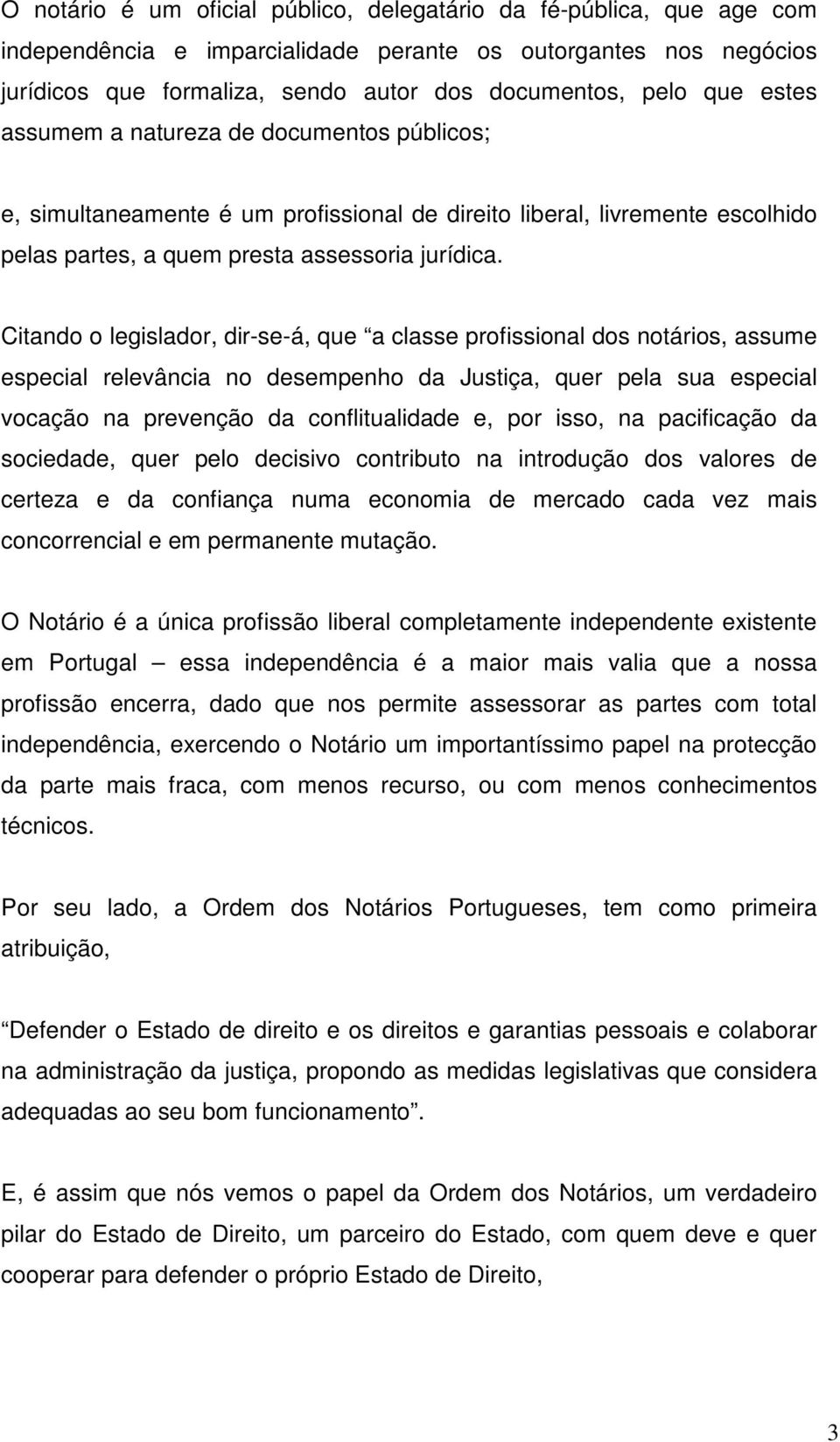 Citando o legislador, dir-se-á, que a classe profissional dos notários, assume especial relevância no desempenho da Justiça, quer pela sua especial vocação na prevenção da conflitualidade e, por