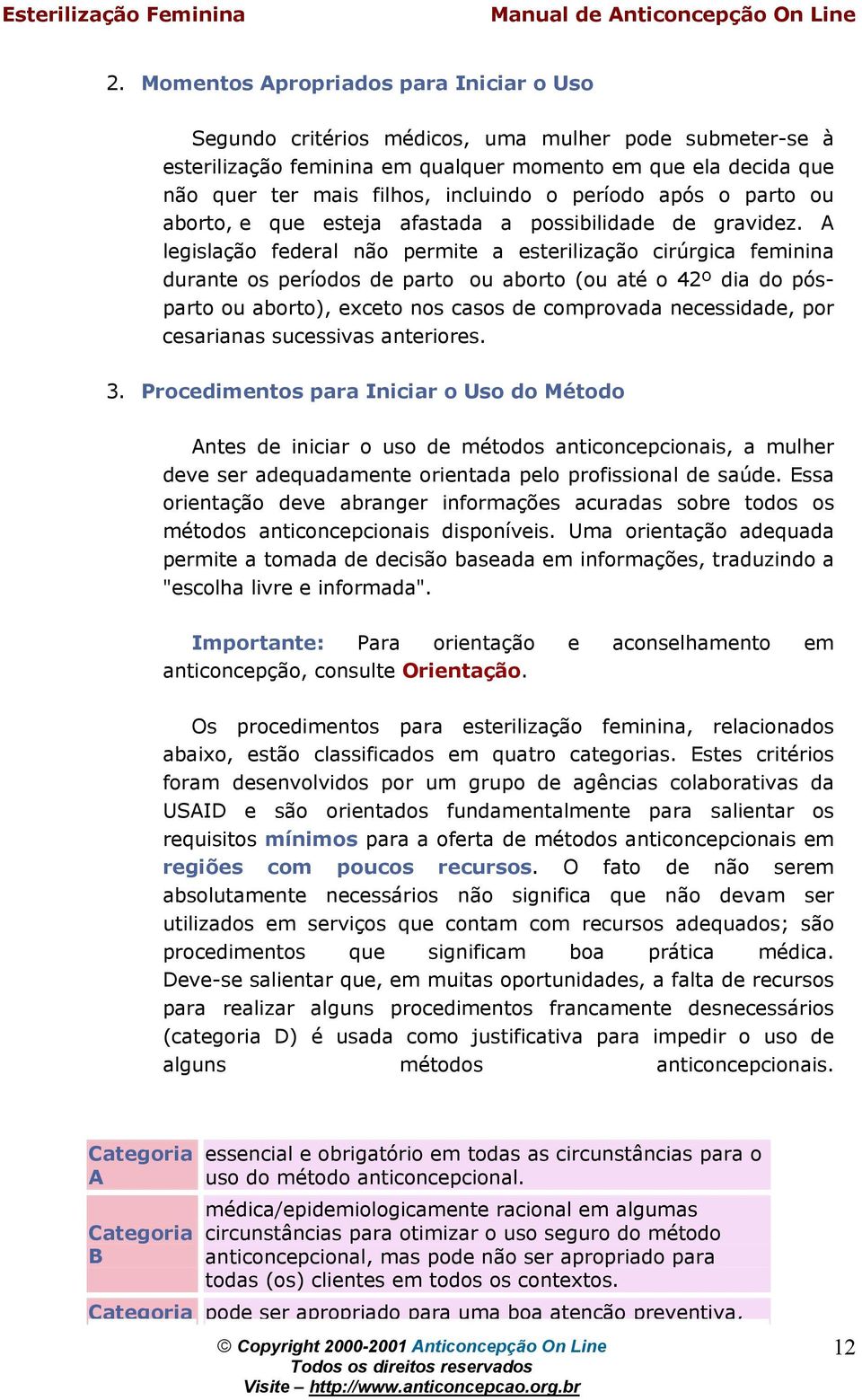 A legislaçã federal nã permite a esterilizaçã cirúrgica feminina durante s períds de part u abrt (u até 42º dia d póspart u abrt), excet ns cass de cmprvada necessidade, pr cesarianas sucessivas