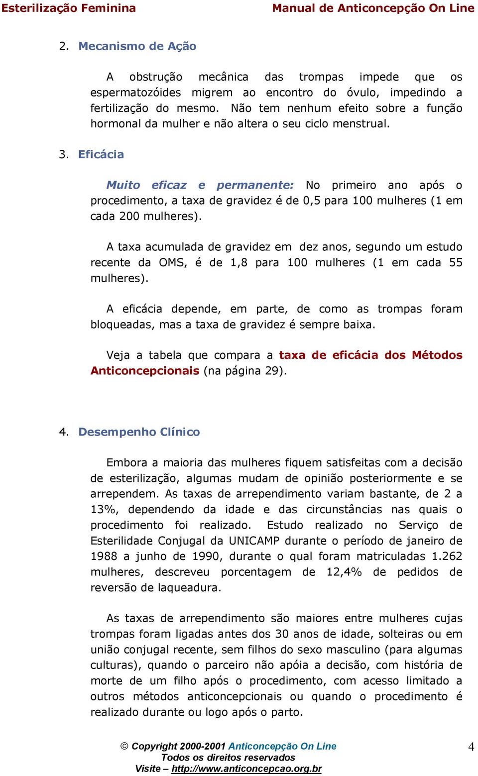 Eficácia Muit eficaz e permanente: N primeir an após prcediment, a taxa de gravidez é de 0,5 para 100 mulheres (1 em cada 200 mulheres).