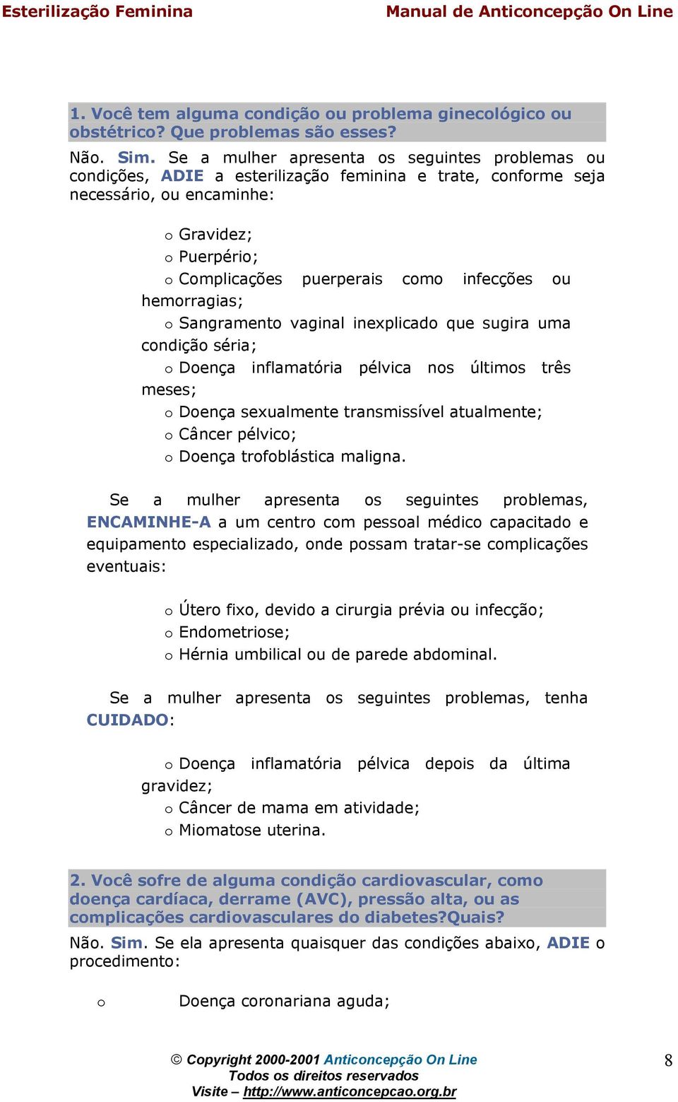 Sangrament vaginal inexplicad que sugira uma cndiçã séria; Dença inflamatória pélvica ns últims três meses; Dença sexualmente transmissível atualmente; Câncer pélvic; Dença trfblástica maligna.