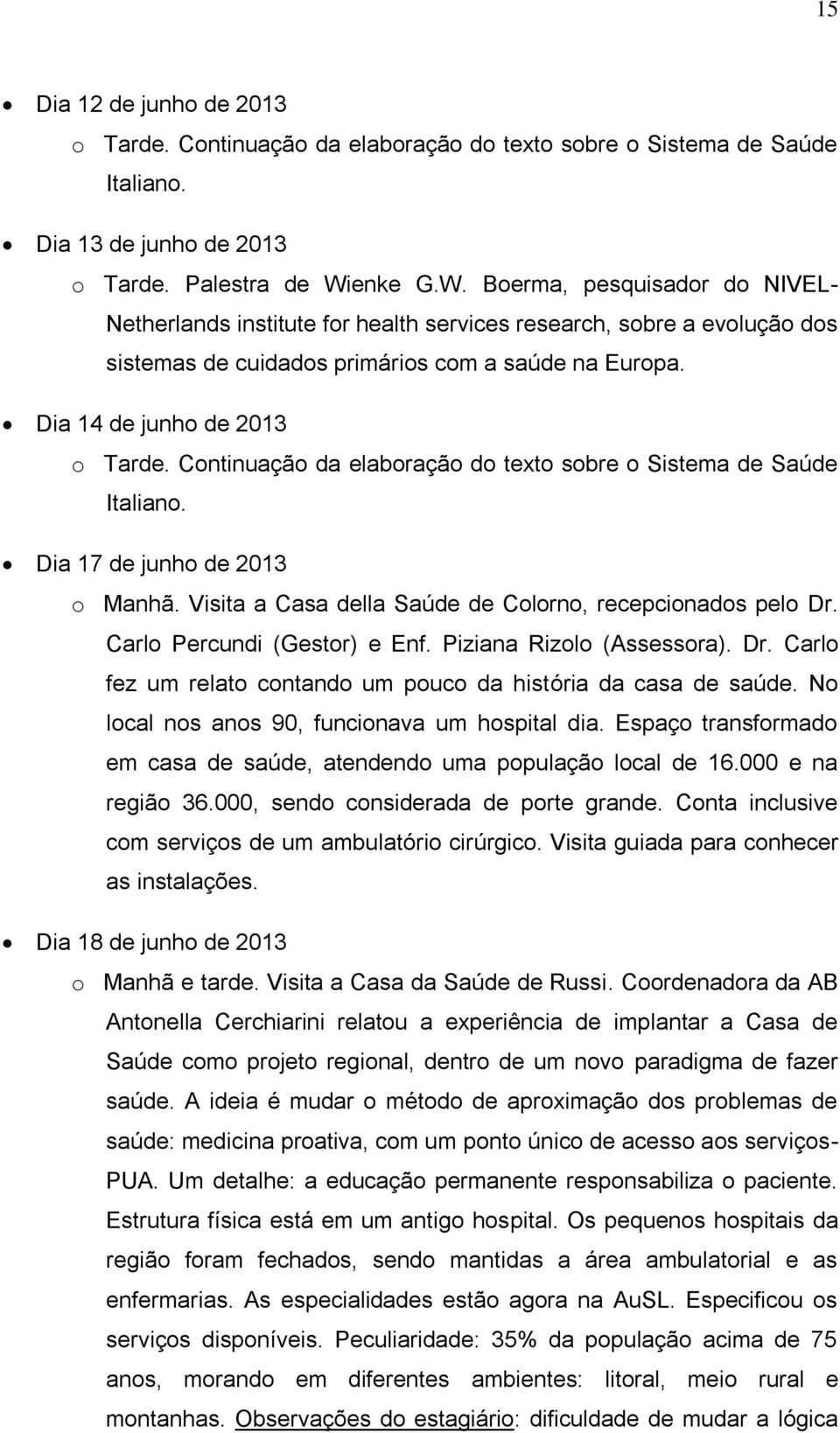 Continuação da elaboração do texto sobre o Sistema de Saúde Italiano. Dia 17 de junho de 2013 o Manhã. Visita a Casa della Saúde de Colorno, recepcionados pelo Dr. Carlo Percundi (Gestor) e Enf.