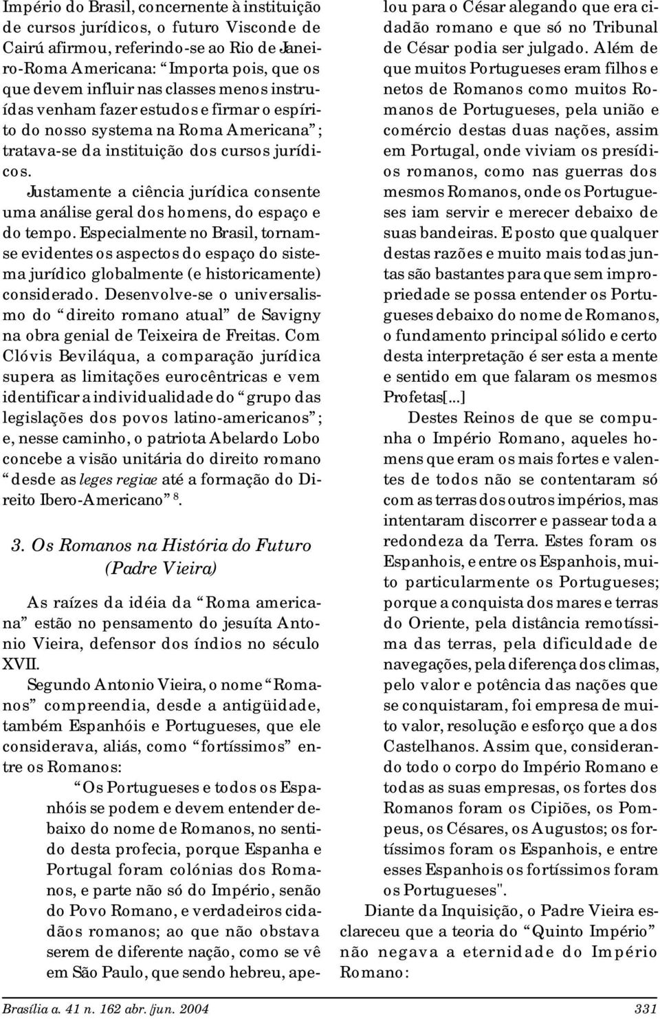 Justamente a ciência jurídica consente uma análise geral dos homens, do espaço e do tempo.