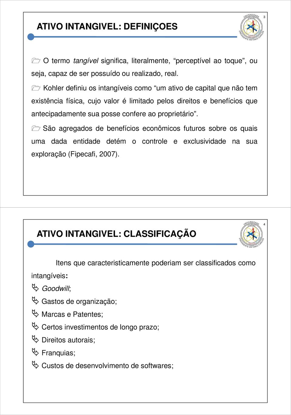 proprietário. São agregados de benefícios econômicos futuros sobre os quais uma dada entidade detém o controle e exclusividade na sua exploração (Fipecafi, 2007).