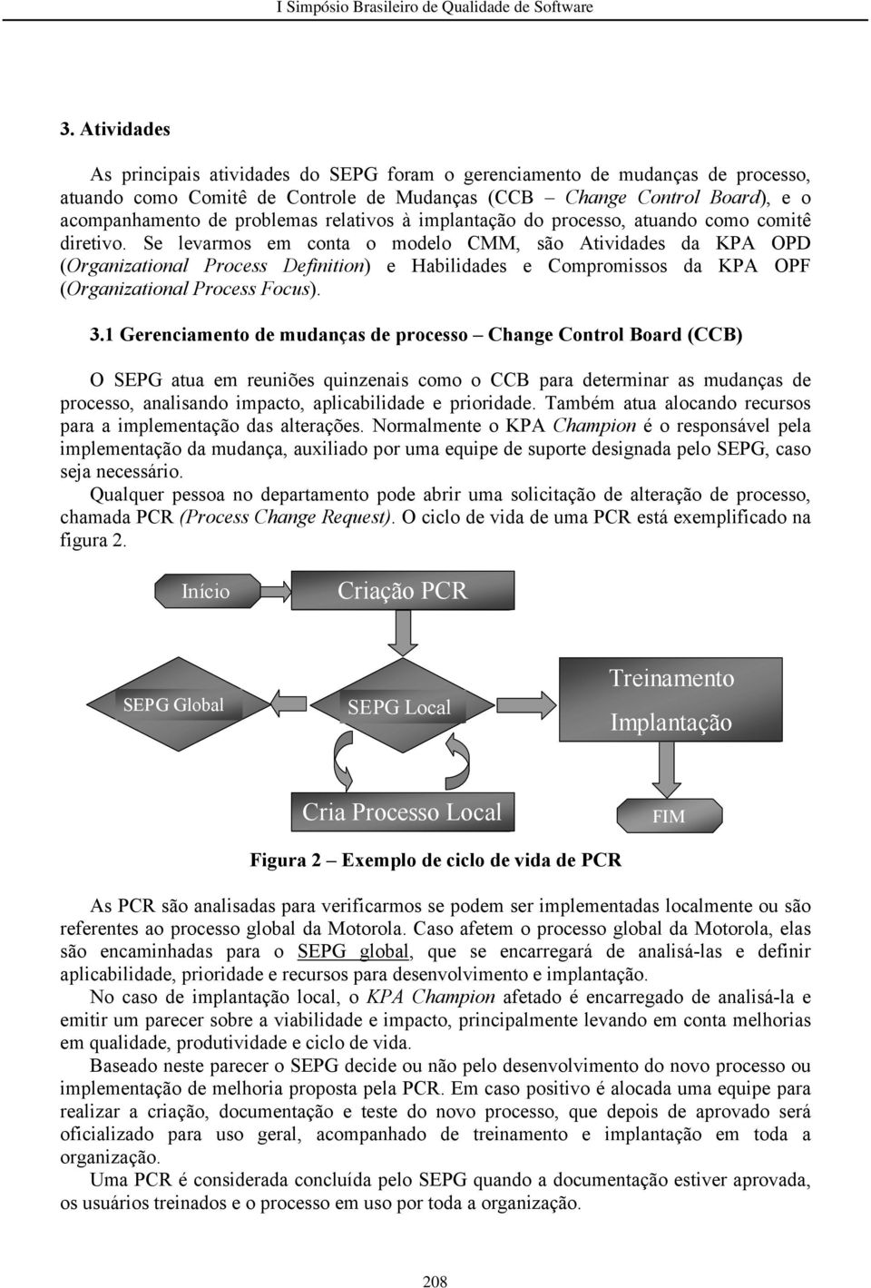 Se levarmos em conta o modelo CMM, são Atividades da KPA OPD (Organizational Process Definition) e Habilidades e Compromissos da KPA OPF (Organizational Process Focus). 3.