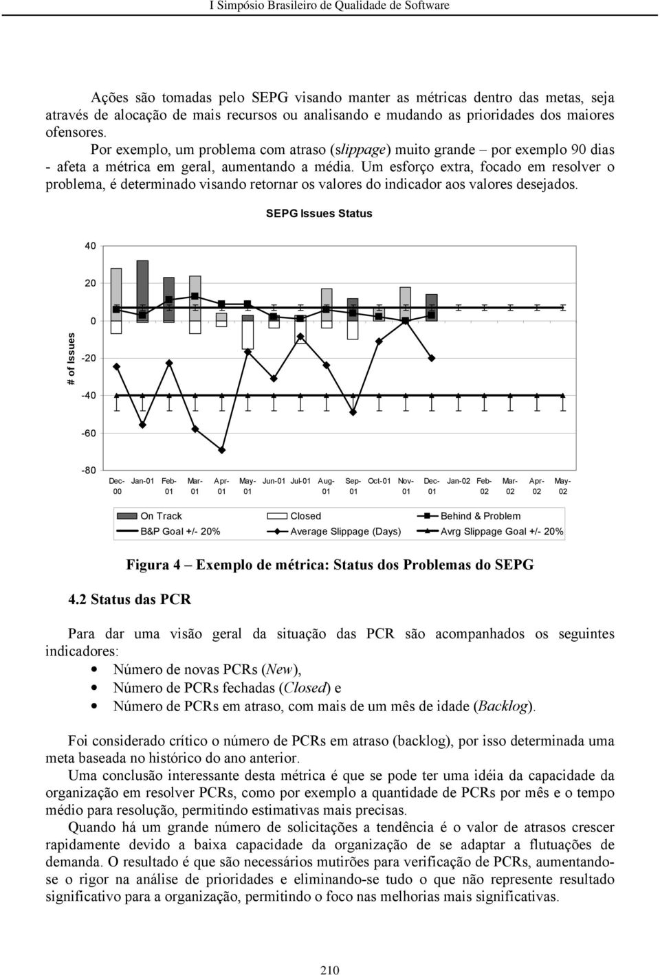 Por exemplo, um problema com atraso (slippage) muito grande por exemplo 90 dias - afeta a métrica em geral, aumentando a média.