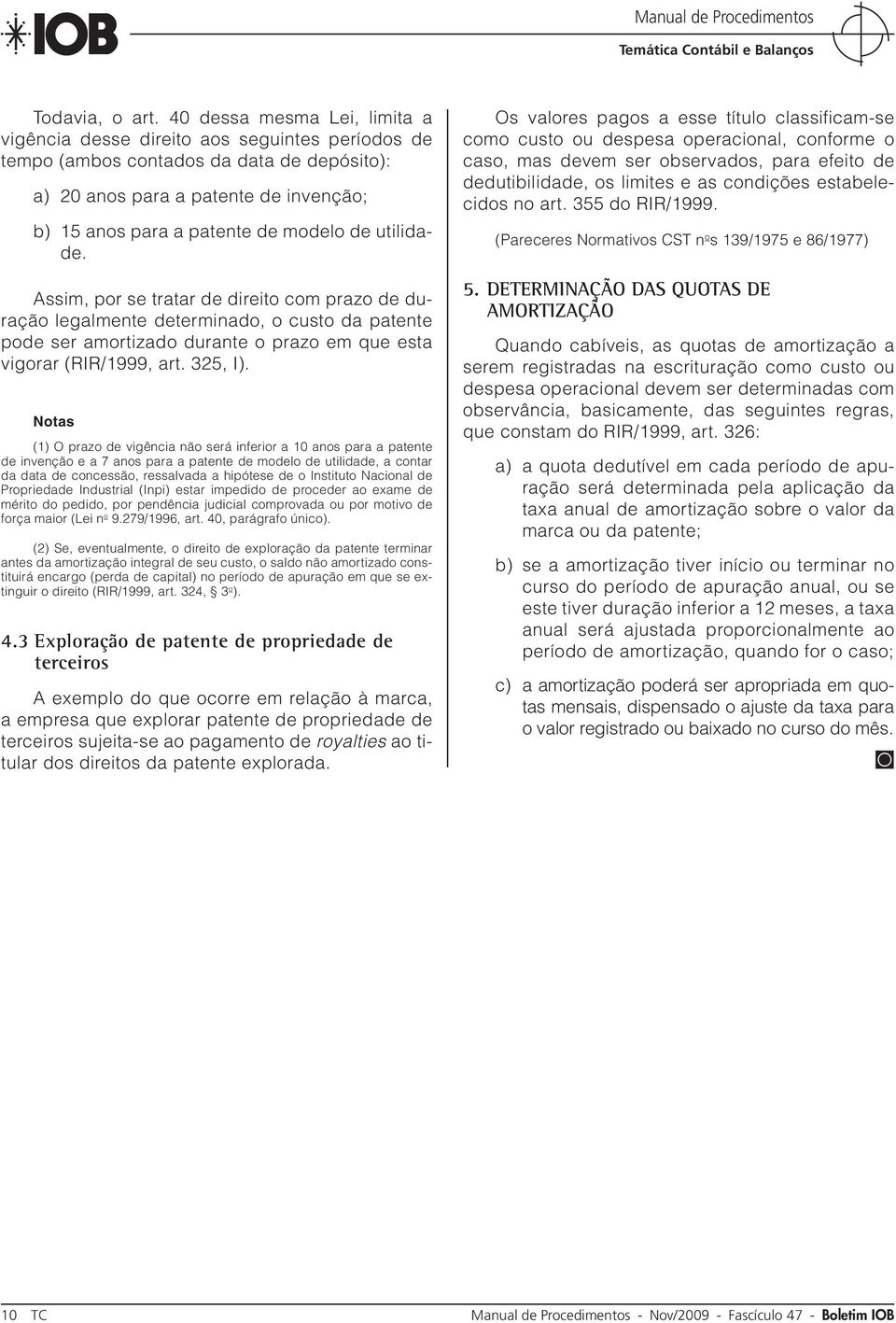 utilidade. Assim, por se tratar de direito com prazo de duração legalmente determinado, o custo da patente pode ser amortizado durante o prazo em que esta vigorar (RIR/1999, art. 325, I).