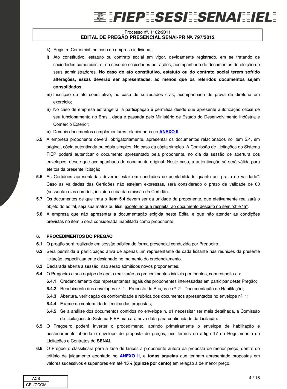 No caso do ato constitutivo, estatuto ou do contrato social terem sofrido alterações, essas deverão ser apresentadas, ao menos que os referidos documentos sejam consolidados; m) Inscrição do ato