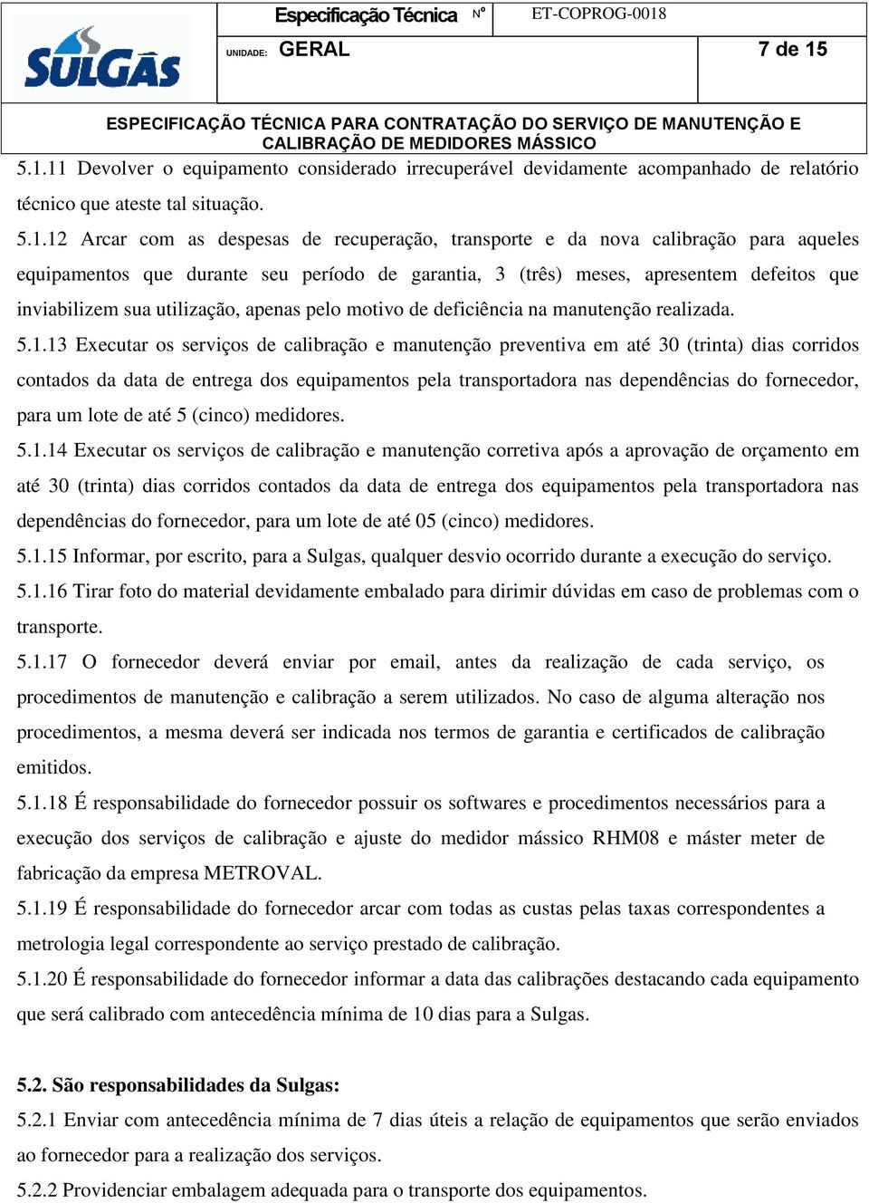 calibração para aqueles equipamentos que durante seu período de garantia, 3 (três) meses, apresentem defeitos que inviabilizem sua utilização, apenas pelo motivo de deficiência na manutenção