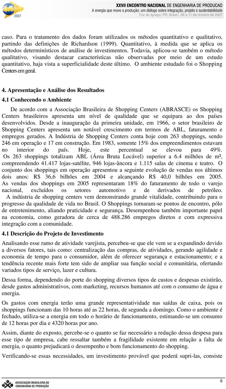 Todavia, aplicou-se também o método qualitativo, visando destacar características não observadas por meio de um estudo quantitativo, haja vista a superficialidade deste último.