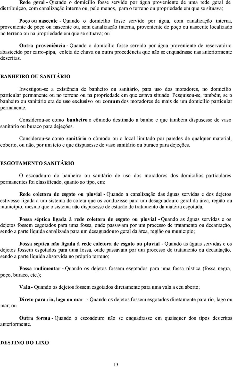 propriedade em que se situava; ou Outra proveniência - Quando o domicílio fosse servido por água proveniente de reservatório abastecido por carro-pipa, coleta de chuva ou outra procedência que não se