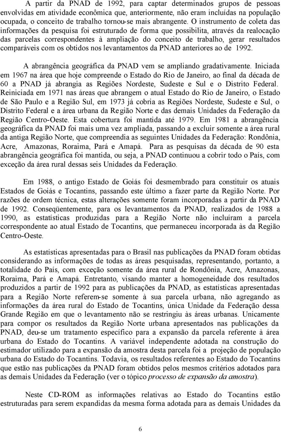 O instrumento de coleta das informações da pesquisa foi estruturado de forma que possibilita, através da realocação das parcelas correspondentes à ampliação do conceito de trabalho, gerar resultados