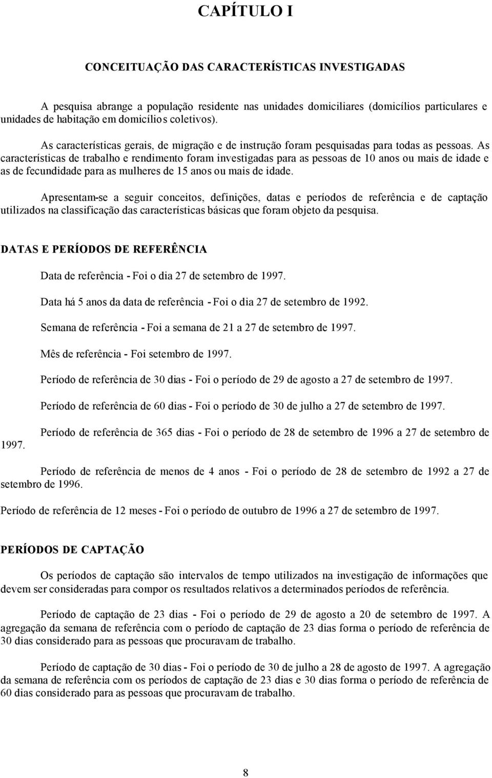 As características de trabalho e rendimento foram investigadas para as pessoas de 10 anos ou mais de idade e as de fecundidade para as mulheres de 15 anos ou mais de idade.