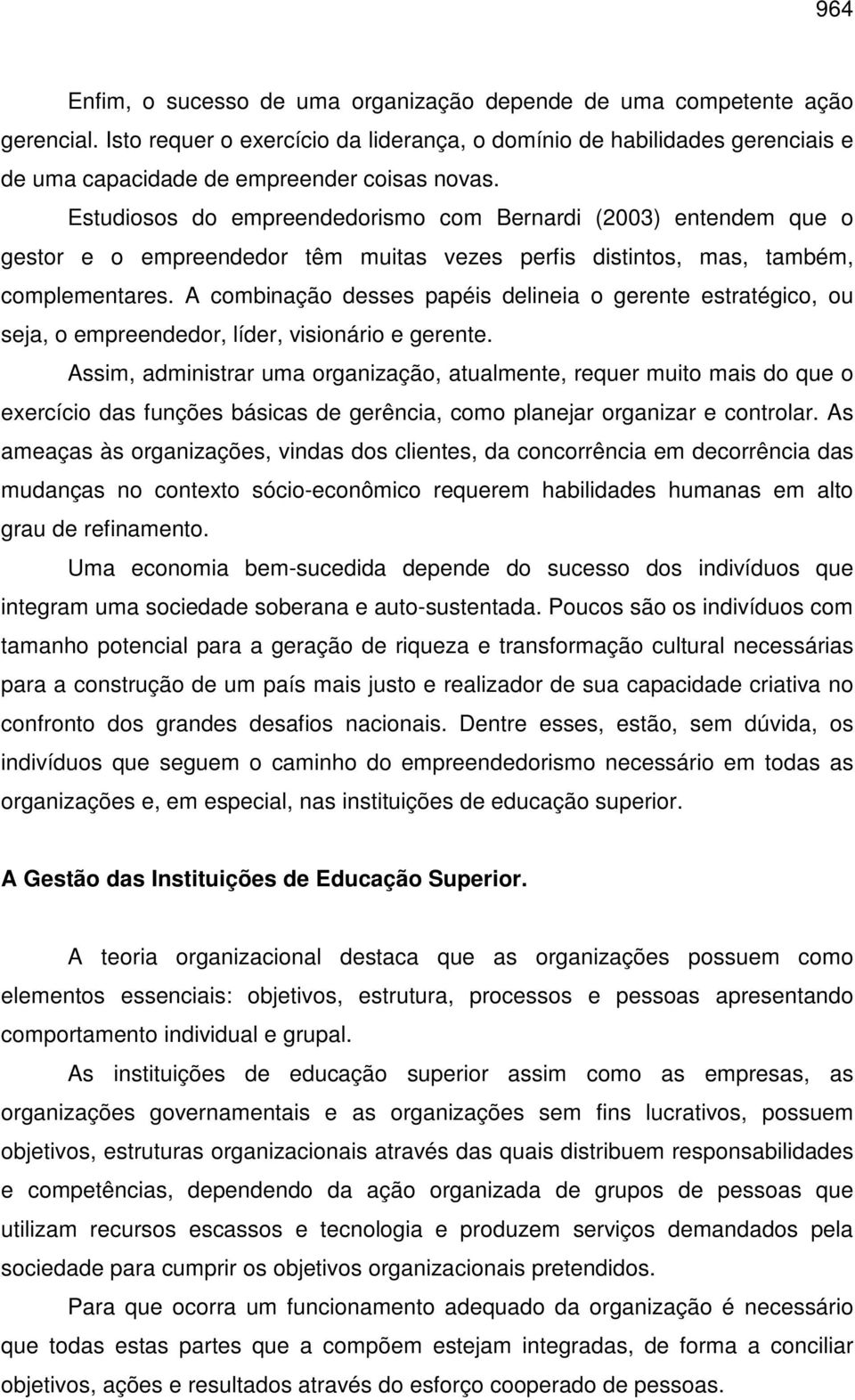 Estudiosos do empreendedorismo com Bernardi (2003) entendem que o gestor e o empreendedor têm muitas vezes perfis distintos, mas, também, complementares.