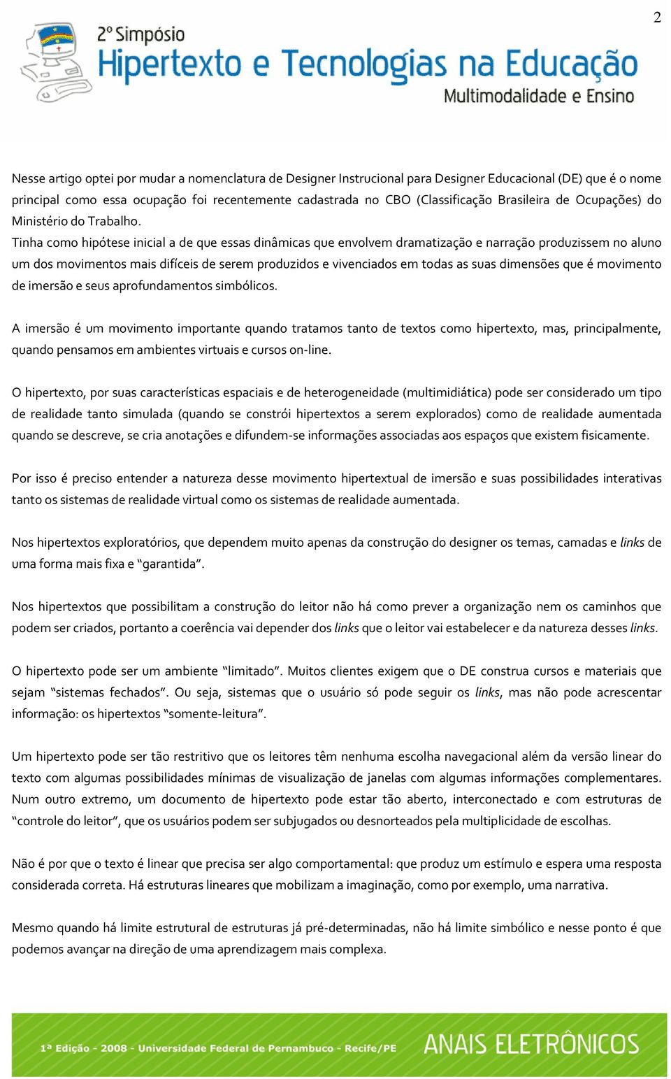 Tinha como hipótese inicial a de que essas dinâmicas que envolvem dramatização e narração produzissem no aluno um dos movimentos mais difíceis de serem produzidos e vivenciados em todas as suas