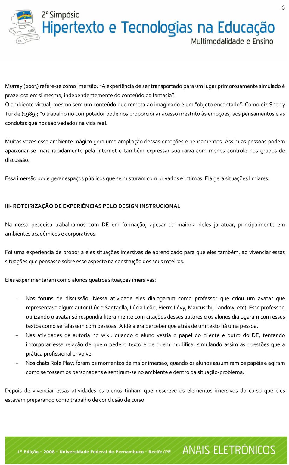 Como diz Sherry Turkle (1989); o trabalho no computador pode nos proporcionar acesso irrestrito às emoções, aos pensamentos e às condutas que nos são vedados na vida real.