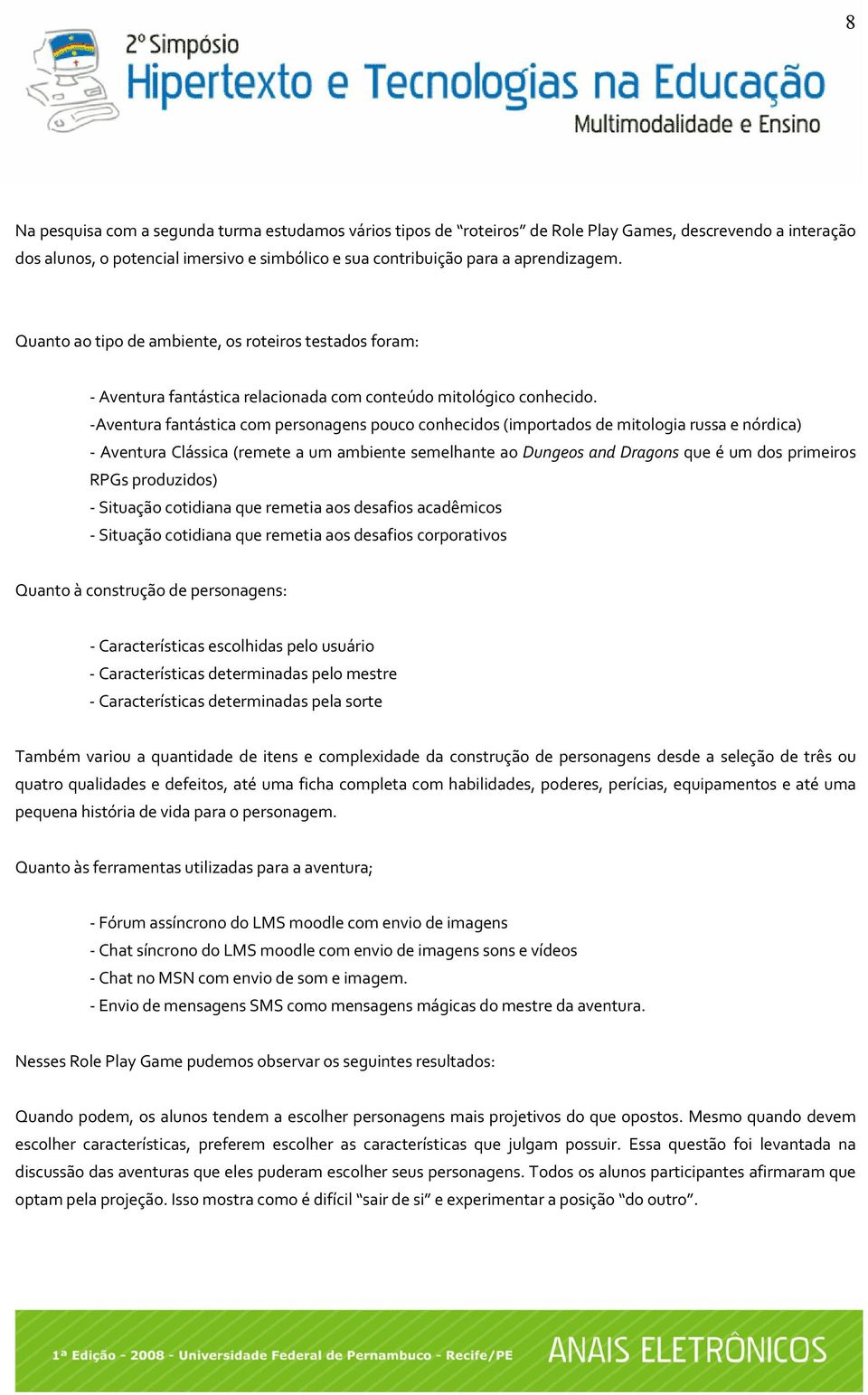 Aventura fantástica com personagens pouco conhecidos (importados de mitologia russa e nórdica) Aventura Clássica (remete a um ambiente semelhante ao Dungeos and Dragons que é um dos primeiros RPGs