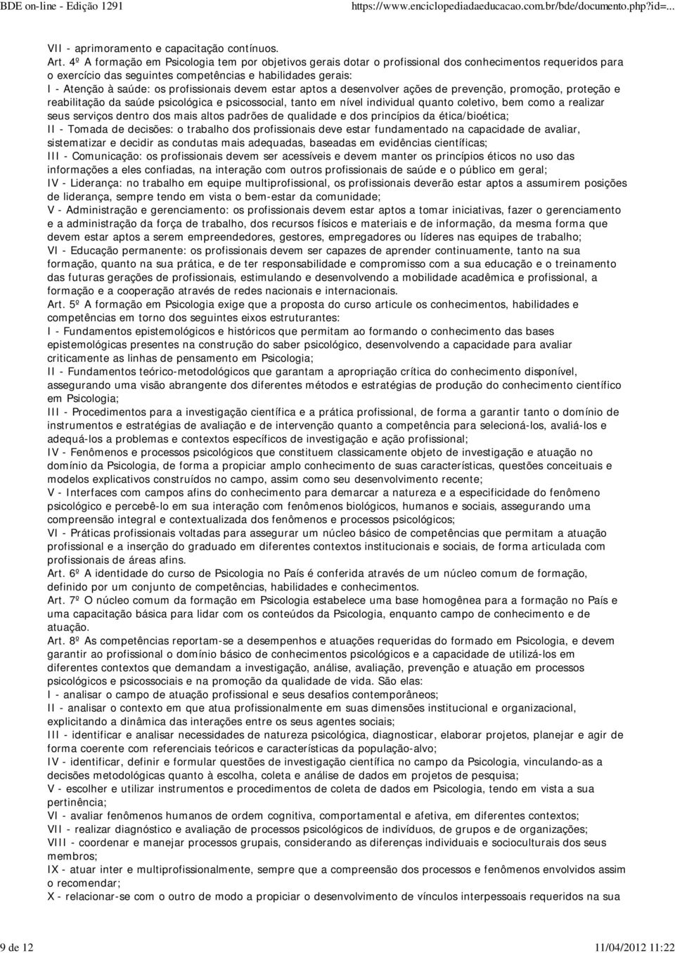 profissionais devem estar aptos a desenvolver ações de prevenção, promoção, proteção e reabilitação da saúde psicológica e psicossocial, tanto em nível individual quanto coletivo, bem como a realizar