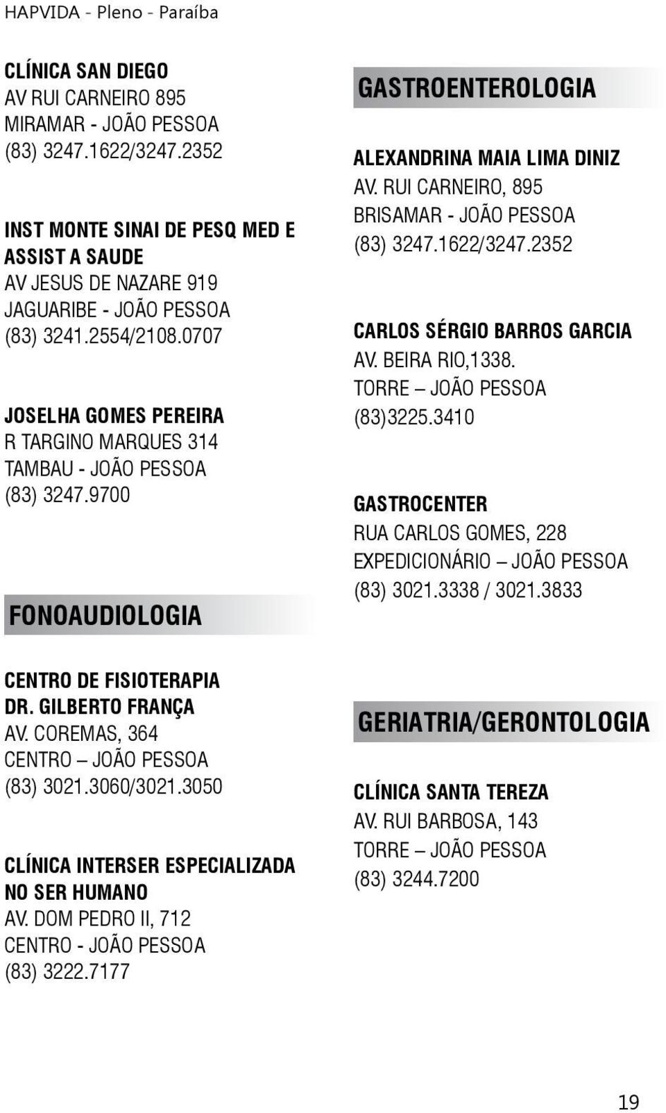 RUI CARNEIRO, 895 BRISAMAR - JOÃO PESSOA (83) 3247.1622/3247.2352 CARLOS SÉRGIO BARROS GARCIA AV. BEIRA RIO,1338. TORRE JOÃO PESSOA (83)3225.