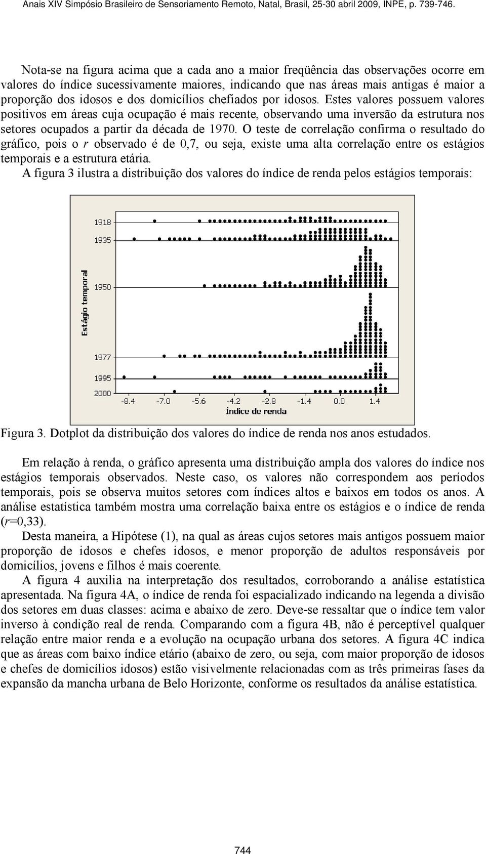 O teste de correlação confirma o resultado do gráfico, pois o r observado é de 0,7, ou seja, existe uma alta correlação entre os estágios temporais e a estrutura etária.