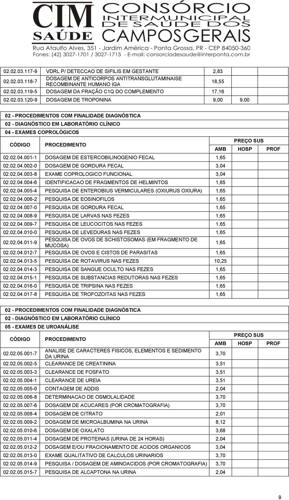 02.04.003-8 EXAME COPROLOGICO FUNCIONAL 3,04 02.02.04.004-6 IDENTIFICACAO DE FRAGMENTOS DE HELMINTOS 1,65 02.02.04.005-4 PESQUISA DE ENTEROBIUS VERMICULARES (OXIURUS OXIURA) 1,65 02.02.04.006-2 PESQUISA DE EOSINOFILOS 1,65 02.