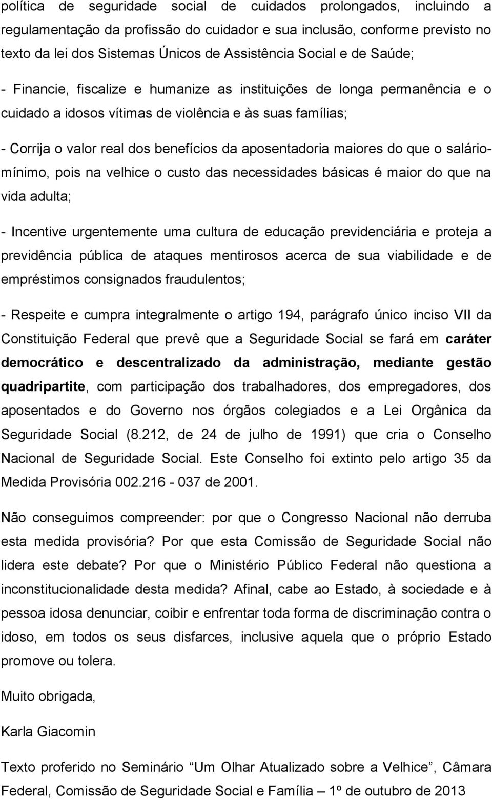 maiores do que o saláriomínimo, pois na velhice o custo das necessidades básicas é maior do que na vida adulta; - Incentive urgentemente uma cultura de educação previdenciária e proteja a previdência