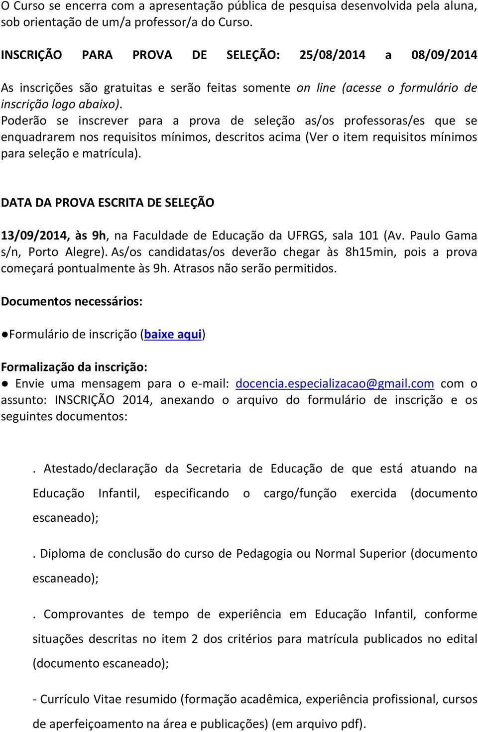 Poderão se inscrever para a prova de seleção as/os professoras/es que se enquadrarem nos requisitos mínimos, descritos acima (Ver o item requisitos mínimos para seleção e matrícula).