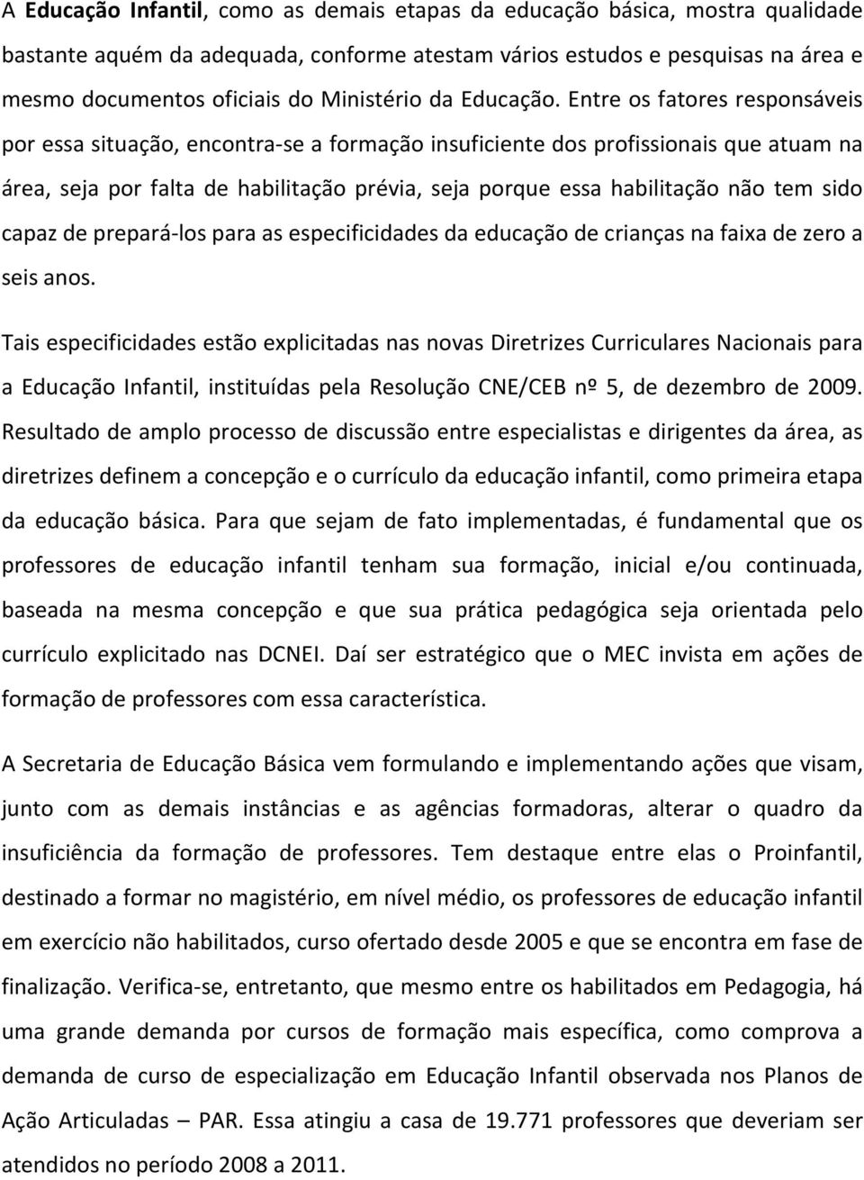 Entre os fatores responsáveis por essa situação, encontra-se a formação insuficiente dos profissionais que atuam na área, seja por falta de habilitação prévia, seja porque essa habilitação não tem