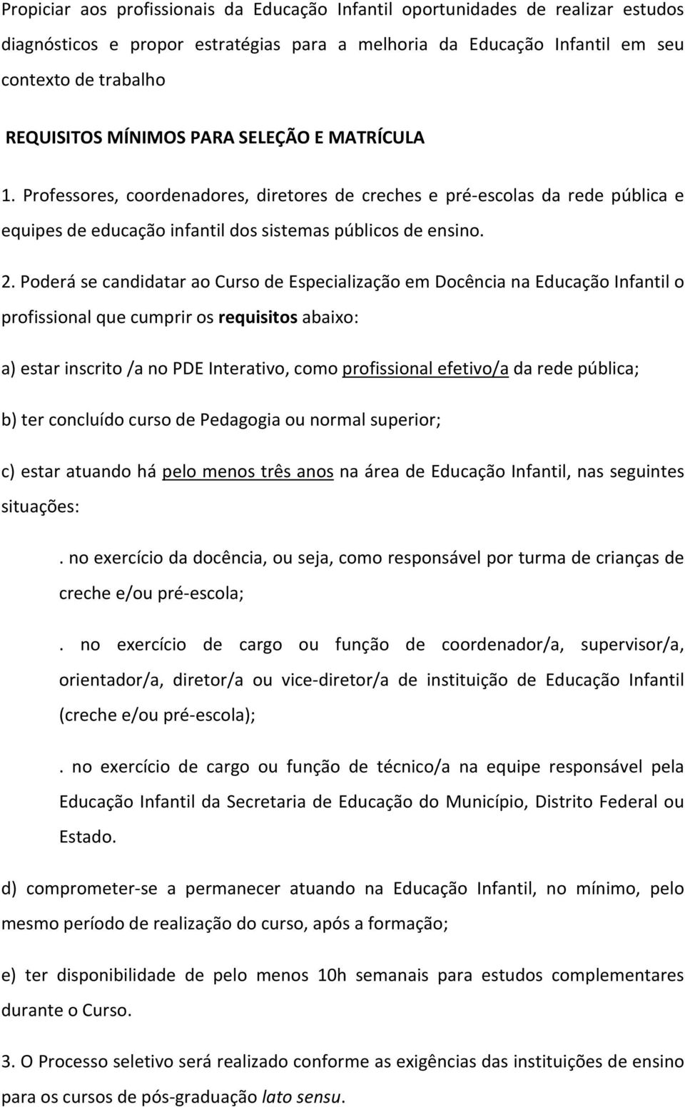 Poderá se candidatar ao Curso de Especialização em Docência na Educação Infantil o profissional que cumprir os requisitos abaixo: a) estar inscrito /a no PDE Interativo, como profissional efetivo/a