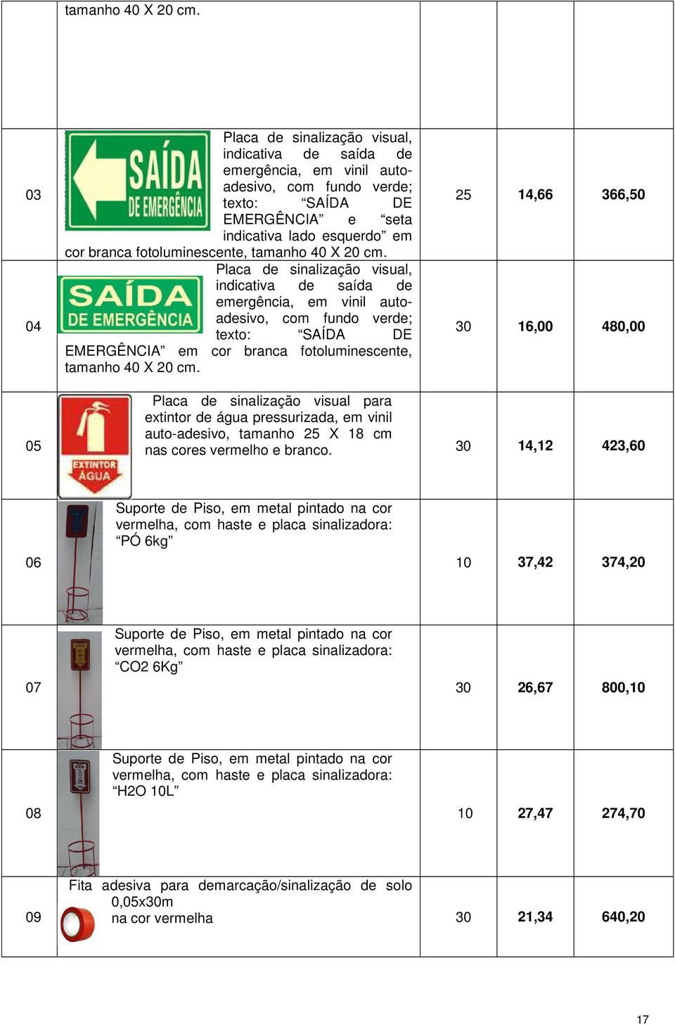 Placa de sinalização visual, indicativa de saída de emergência, em vinil autoadesivo, com fundo verde; texto: SAÍDA DE EMERGÊNCIA em cor branca fotoluminescente,  25 14,66 366,50 30 16,00 480,00 05